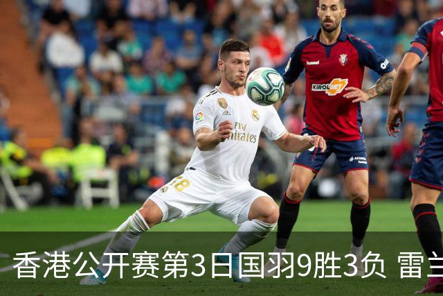 香港公开赛第3日国羽9胜3负 雷兰曦韩悦挺进8强