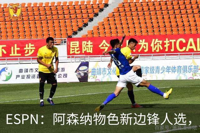 ESPN：阿森纳物色新边锋人选，佐利斯巴尔科拉进入今夏引援名单