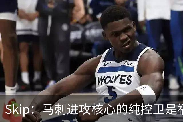Skip：马刺进攻核心的纯控卫是福克斯 他还有太多国王时期的印记